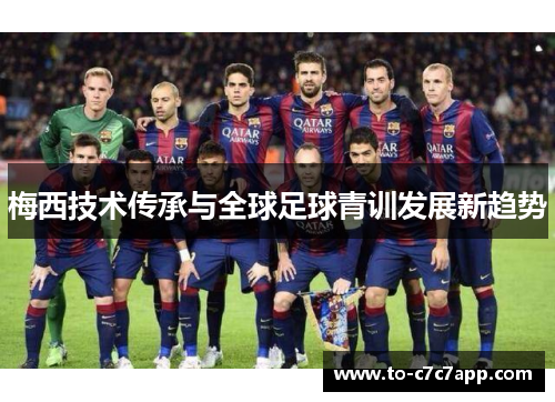 梅西技术传承与全球足球青训发展新趋势 梅西技术传承与全球足球青训发展新趋势