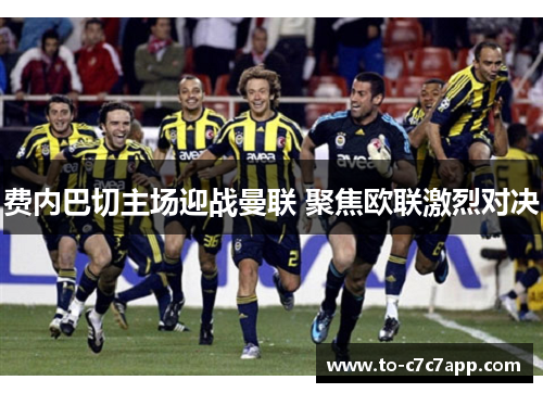费内巴切主场迎战曼联 聚焦欧联激烈对决 费内巴切主场迎战曼联 聚焦欧联激烈对决