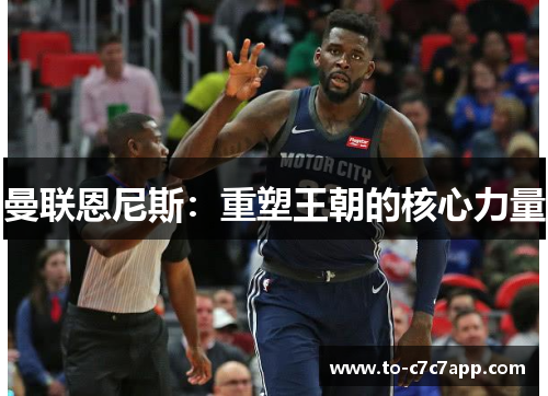 曼联恩尼斯：重塑王朝的核心力量