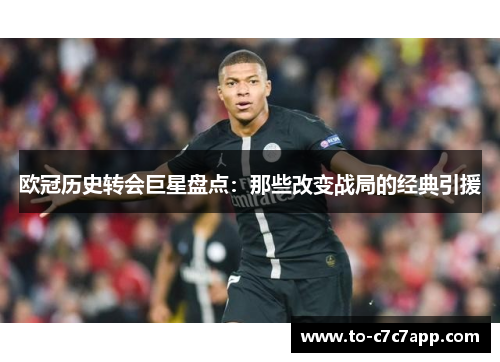 欧冠历史转会巨星盘点：那些改变战局的经典引援