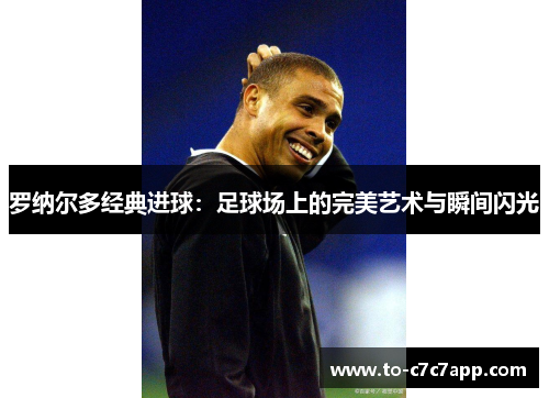 罗纳尔多经典进球：足球场上的完美艺术与瞬间闪光